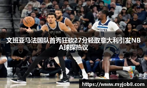 文班亚马法国队首秀狂砍27分轻取意大利引发NBA球探热议