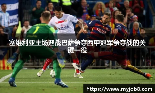 塞维利亚主场迎战巴萨争夺西甲冠军争夺战的关键一役